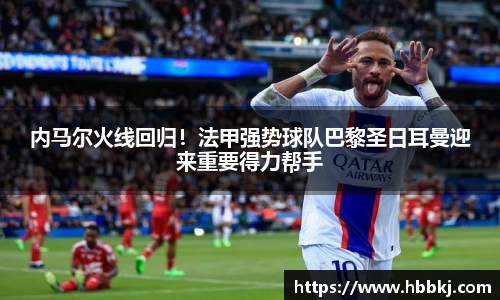 内马尔火线回归！法甲强势球队巴黎圣日耳曼迎来重要得力帮手