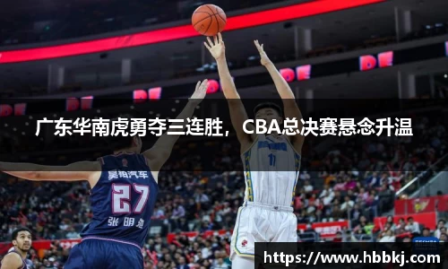 广东华南虎勇夺三连胜，CBA总决赛悬念升温