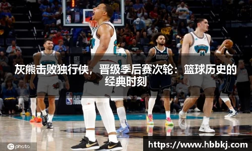 灰熊击败独行侠，晋级季后赛次轮：篮球历史的经典时刻