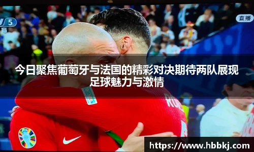 今日聚焦葡萄牙与法国的精彩对决期待两队展现足球魅力与激情