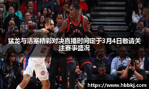 猛龙与活塞精彩对决直播时间定于3月4日敬请关注赛事盛况