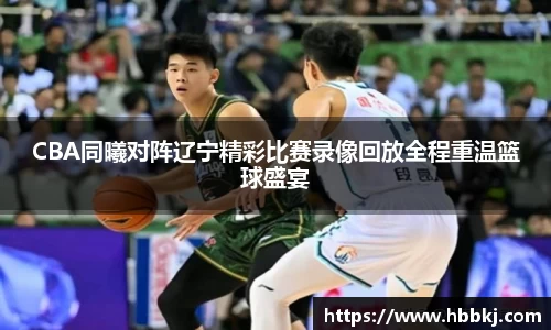 CBA同曦对阵辽宁精彩比赛录像回放全程重温篮球盛宴