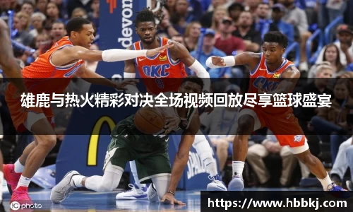 雄鹿与热火精彩对决全场视频回放尽享篮球盛宴