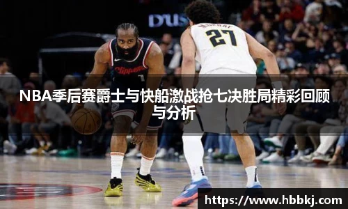 NBA季后赛爵士与快船激战抢七决胜局精彩回顾与分析