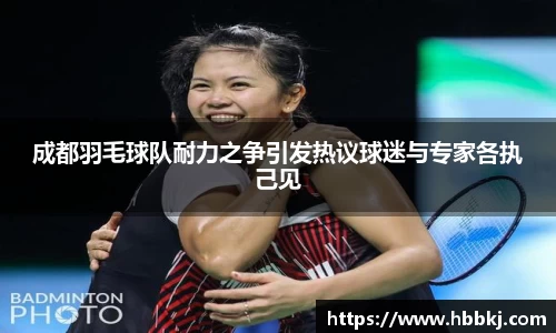 成都羽毛球队耐力之争引发热议球迷与专家各执己见