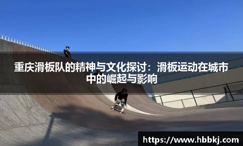 重庆滑板队的精神与文化探讨：滑板运动在城市中的崛起与影响